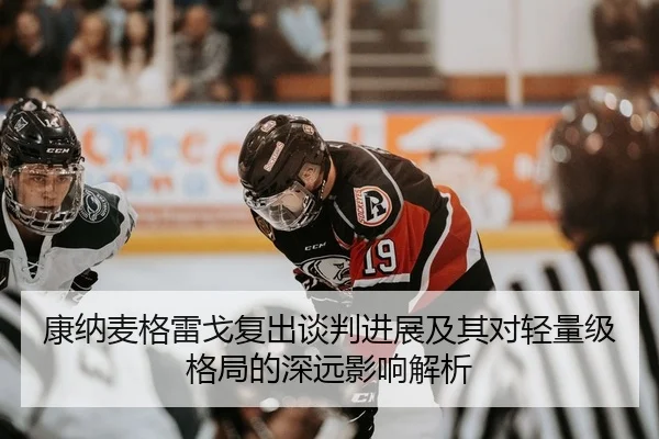 康纳麦格雷戈复出谈判进展及其对轻量级格局的深远影响解析